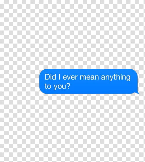 IMessage, Did I ever mean anything to you? text message transparent background PNG clipart IMessage, Did I ever mean anything to you? text message transparent background PNG clipart