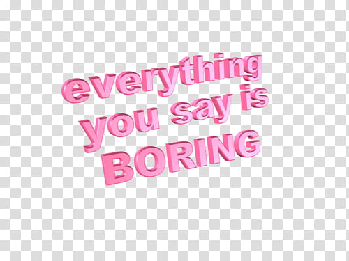 , everything you say is boring text overlay transparent background PNG clipart