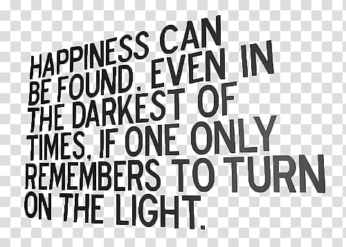 text , happiness can be found even in the darkest of times, if one only remembers to turn on the light. text transparent background PNG clipart